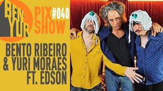 PIX SHOW com EDSON & BENTO RIBEIRO & YURI MORAES #040