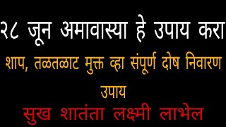 २८ जून अमावास्या हे उपाय करा शाप, तळतळाट मुक्त व्हा संपूर्ण दोष निवारण उपाय सुख शातंता लक्ष्मी लाभेल