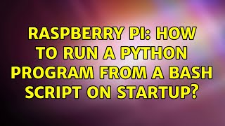Raspberry Pi: How to run a python program from a bash script on startup? (2 Solutions!!)
