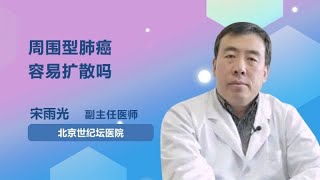 周围型肺癌容易扩散吗 宋雨光 首都医科大学附属北京世纪坛医院