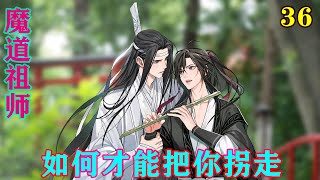 魔道祖师之如何才能把你拐走36集 “无羡，那你说，温伯伯该怎么弄？总不能一个个去相亲吧？那也太可怕了！还有，你叔父年纪也不小了，你们作为晚辈是不是也该考虑一下他的终身大事？”#魔道祖师#蓝忘机#魏无羡