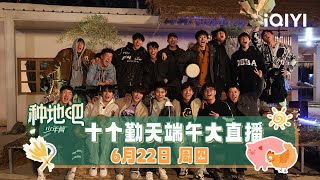 十个勤天端午惊喜直播！斩获赛龙舟比赛亚军 种地吧第一季正式杀青！| 种地吧 直播 | Become a Farmer | iQIYI综艺