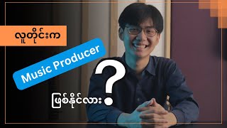 လူတိုင်းက music producer ဖြစ်နိုင်သလား?