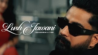 Lush Jawani (Official Video) - Varinder Brar Ft Abbu| Latest Punjabi Songs 2024 | New Punjabi Songs