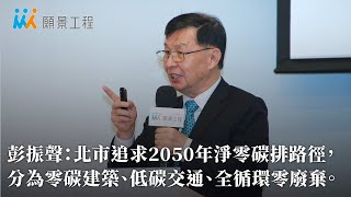 【氣候危機行動論壇】台北市副市長彭振聲：北市追求2050年淨零碳排路徑，分為智慧零碳建築、綠運輸低碳交通、全循環零廢棄三大面向｜2050台灣準備好了嗎？