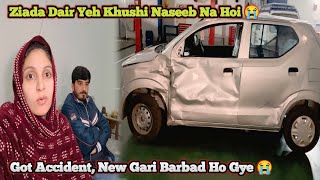 Ziada Dair Yeh Khushi Naseeb Na Hoi 😭| Got Accident, New Gari Barbad Ho Gye 😭