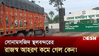 সোনামসজিদ স্থলবন্দরের রাজস্ব আহরণ কমে গেল কেন! | Sonamasjid Land Port | News | Desh TV