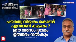 പൗരത്വ നിയമം കൊണ്ട് എന്താണ് കുഴപ്പം ?, ഈ അസം ഗ്രാമം ഉത്തരം നൽകും | Dheshiyam Sarvadheshiyam Part 2