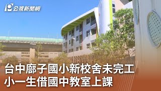 台中廍子國小新校舍未完工 小一生借國中教室上課｜20230827 公視中晝新聞