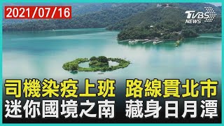 司機染疫上班 路線貫北市 迷你國境之南 藏身日月潭【TVBS新聞精華】20210716