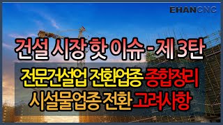 이한씨앤씨 건설시장 핫이슈-제3탄 : 전문건설업 대업종 전환 업종 종합 정리, 시설물업종 전환 시 고려 사항