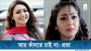 আর কাঁদতে চাই না: সাদিয়া জাহান প্রভা। অভিনয়শিল্পী ও মডেল প্রভা।News flix bd