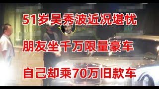 51岁吴秀波近况堪忧，朋友坐千万限量豪车，自己却乘70万旧款车