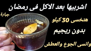 اشربيها بعد الاكل فى رمضان وهتخسى 30 كيلو اقسم بالله جربتها اقوى وصفه لا جوع ولا عطش طول الصيام