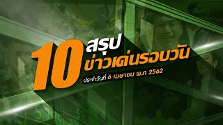 สรุป 10 ข่าวเด่นรอบวัน 6 เม.ย. 62 เวลา 06.00 - 18.00 น. | Thairath online