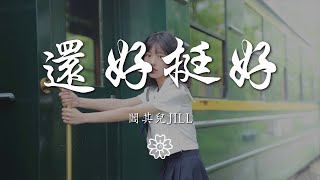 閻其兒Jill - 還好挺好『還好剛好 也好挺好』【動態歌詞Lyrics】