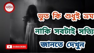 ভুত কি শুধুই ভ্রম নাকি সবটাই সত্যি