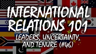 International Relations 101 (#46): Leaders, Uncertainty, and Tenure