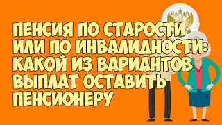 Пенсия по старости или по инвалидности: Какой из вариантов выплат оставить пенсионеру