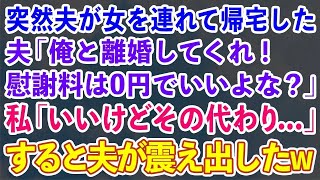 【スカッとする話】突然夫が浮気女を連れて来た夫「俺と離婚してくれ！慰謝料は0円でいいよな？」私「いいわよ！その代わり…」→すると夫が震え出したw【修羅場】