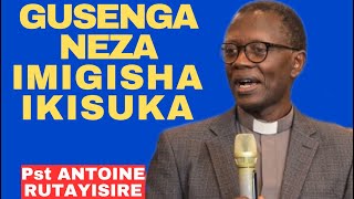 GUSENGA NEZA KUZANA IMIGISHA MUBUZIMA BWAWE -- Inyigisho NZIZA na Pst ANTOINE RUTAYISIRE