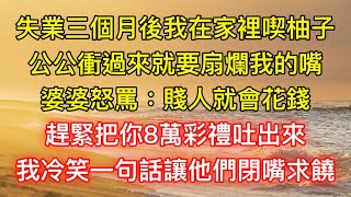 失業三個月後我在家裡喫柚子，公公衝過來就要扇爛我的嘴，婆婆怒罵：賤人就會花錢，趕緊把你8萬彩禮吐出來，我冷笑一句話讓他們閉嘴求饒