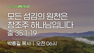 [새벽기도회] 모든 섬김의 원천은 창조주 하나님입니다 (출애굽기 35:1-19)│박종길 목사│2021.07.06