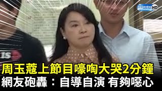 周玉蔻上節目嚎啕大哭2分鐘　網友砲轟：自導自演 有夠噁心 @ChinaTimes