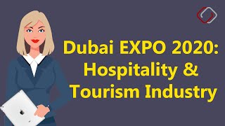 How Dubai Expo 2020 Will Impact the Tourism \u0026 Hospitality Industry