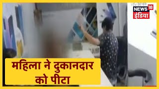 UP के Meerut से चौकाने वाला Video, छेड़खानी के आरोप में महिला ने दुकानदार को पीटा । News18 India