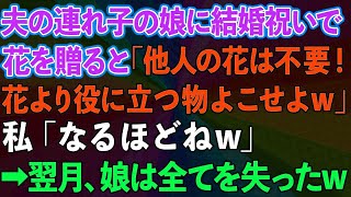 【スカッとする話】夫の連れ子の娘に結婚祝いで花を贈ると「他人の花は不要！花より役に立つ物よこせよw」私「なるほどねw」→翌月、娘は全てを失った