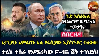 Arada daily news:ኔታኒያሁ አምልጡ አሉ የሩሲያው ኢስካንደር ተለቀቀ! ታሪክ ተሰራ የአሜሪካው F-16 ጀት ተገነደሰ!