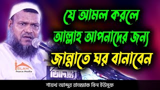 যে আমল করলে আল্লাহ আপনাদের জন্য জান্নাতে ঘর বানাবেন │ abdur razzak bin yousuf