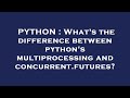 PYTHON : What's the difference between python's multiprocessing and concurrent.futures?