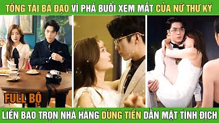 Tổng tài bá đạo vì phá buổi xem mắt cảu nữ thư ký liền bao trọn nhà hàng dùng tiền dằn mặt tình địch