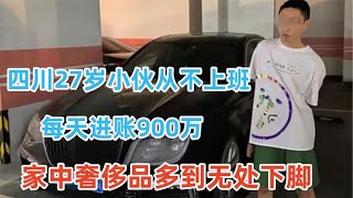 四川27岁小伙不上班，却每天进账900万，家中奢侈品多到无处下脚