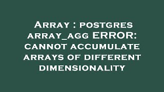 Array : postgres array_agg ERROR: cannot accumulate arrays of different dimensionality
