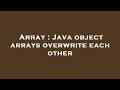 Array : Java object arrays overwrite each other