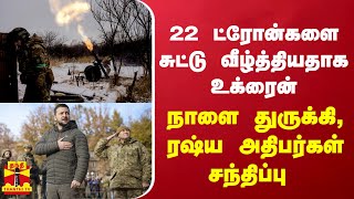 22 ட்ரோன்களை சுட்டு வீழ்த்தியதாக உக்ரைன் - நாளை துருக்கி, ரஷ்ய அதிபர்கள் சந்திப்பு