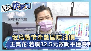 快新聞／俄烏戰情牽動國際油價　王美花：若觸及32.5元啟動平穩機制－民視新聞