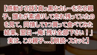 【感動する話】真っ黒なカレーを売る親子。誰もが素通りして売れ残っていたのを見て、同情して1つ買って食べてみた結果、翌日→俺「残り全部下さい！」実は、この親子…【朗読・スカッと】