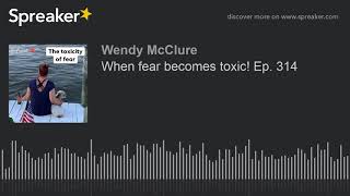 When fear becomes toxic! Ep. 314