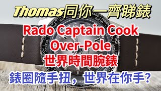 【Thomas同你一齊睇錶】Rado Captain Cook Over-Pole 世界時間腕錶 - 錶圈隨手扭，世界在你手？￼