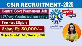 CSIR Central Govt Recruitment 2025 | Permanent job| Salary- Rs.80000 | 12th/Any Graduated can apply