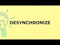 What is the meaning of the word DESYNCHRONIZE?