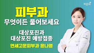 [피부과] 무엇이든 물어보세요 대상포진과 대상포진 예방접종/ 연세고운피부과 윤나영