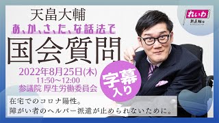 あかさたな話法で日本初【天畠大輔 参議院議員 国会質疑】 2022年8月25日 厚生労働委員会 「在宅でのコロナ陽性・障がい者のヘルパー派遣が止められないために」れいわ新選組