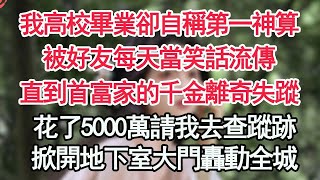 我高校畢業卻自稱第一神算，被好友每天當笑話流傳，直到首富家的千金離奇失蹤，花了5000萬請我去查蹤跡，掀開地下室大門轟動全城【顧亞男】【高光女主】【爽文】【情感】