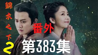 《錦衣之下2》第383集（番外）：愛不是靠輕易說出口的，是一輩子的行動來表達（任嘉伦\u0026谭松韵 领衔主演）