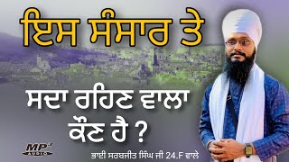 ਇਸ ਸੰਸਾਰ ਤੇ ਸਦਾ ਰਹਿਣ ਵਾਲਾ ਕੌਣ ਹੈ ? • Bhai Sarbjeet Singh Ji 24.F Wale